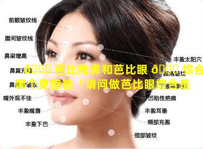 🐛 芭比隆鼻和芭比眼 🐅 综合哪个更惊艳「请问做芭比眼综合是不是真的很漂亮」